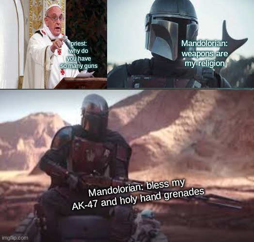 mandolorian memes | Mandolorian: weapons are my religion; priest: why do you have so many guns; Mandolorian: bless my AK-47 and holy hand grenades | image tagged in mandolorian,religion,tv show,star wars | made w/ Imgflip meme maker