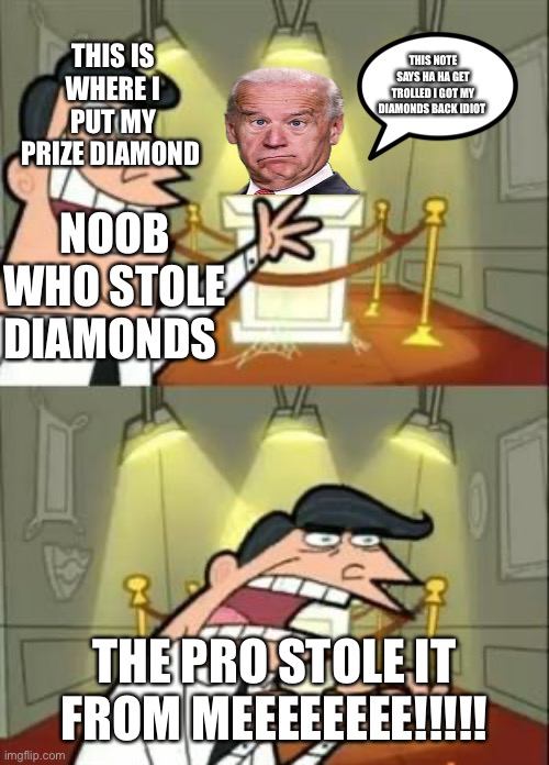 Minecraft logicyyyyyyyyyyyyyyyyyy | THIS NOTE SAYS HA HA GET TROLLED I GOT MY DIAMONDS BACK IDIOT; THIS IS WHERE I PUT MY PRIZE DIAMOND; NOOB WHO STOLE DIAMONDS; THE PRO STOLE IT FROM MEEEEEEEE!!!!! | image tagged in memes,this is where i'd put my trophy if i had one,minecraft,idiots,noob,wat | made w/ Imgflip meme maker