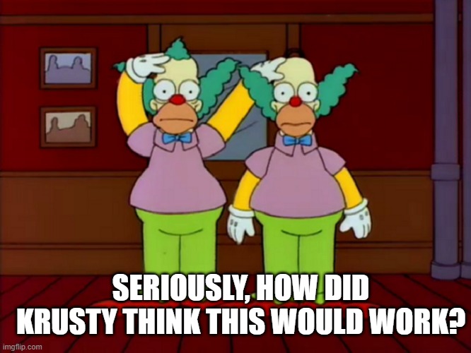 The Hair! | SERIOUSLY, HOW DID KRUSTY THINK THIS WOULD WORK? | image tagged in simpsons | made w/ Imgflip meme maker