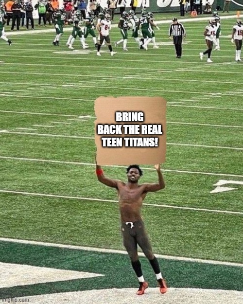 Bring back the REAL Teen Titans. | BRING BACK THE REAL TEEN TITANS! | image tagged in antonio brown sign,teen titans | made w/ Imgflip meme maker
