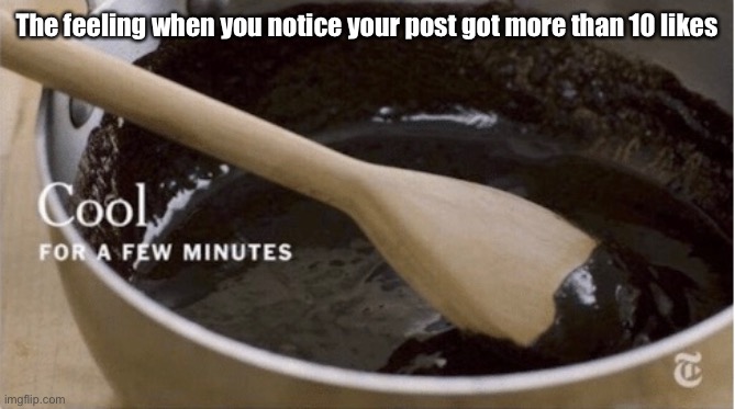 inb4 "they're called upvotes" | The feeling when you notice your post got more than 10 likes | image tagged in memes | made w/ Imgflip meme maker