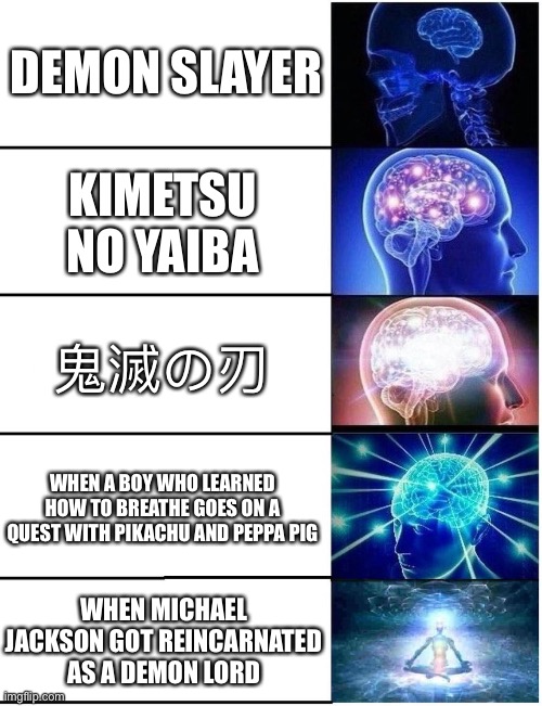 Expanding Brain 5 Panel | DEMON SLAYER; KIMETSU NO YAIBA; 鬼滅の刃; WHEN A BOY WHO LEARNED HOW TO BREATHE GOES ON A QUEST WITH PIKACHU AND PEPPA PIG; WHEN MICHAEL JACKSON GOT REINCARNATED AS A DEMON LORD | image tagged in expanding brain 5 panel,demon slayer | made w/ Imgflip meme maker