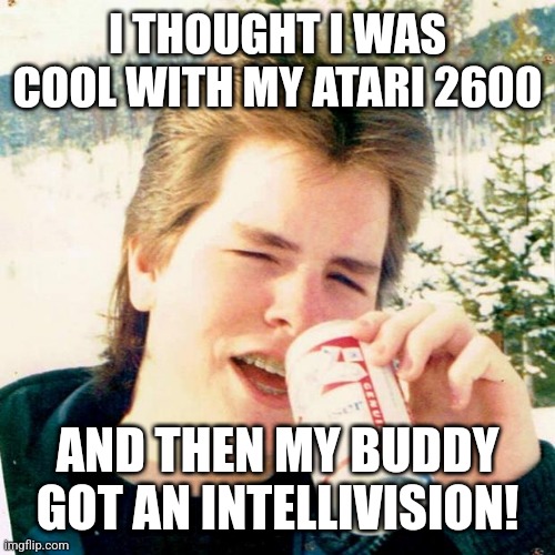 Video game boy | I THOUGHT I WAS COOL WITH MY ATARI 2600; AND THEN MY BUDDY GOT AN INTELLIVISION! | image tagged in memes,eighties teen,video games,atari | made w/ Imgflip meme maker