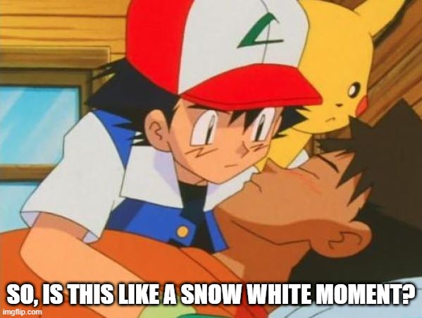 Just a Little Close Ash | SO, IS THIS LIKE A SNOW WHITE MOMENT? | image tagged in pokemon | made w/ Imgflip meme maker