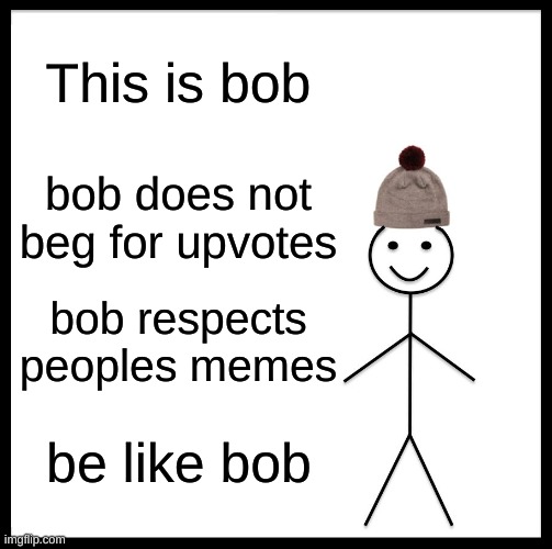 b o b | This is bob; bob does not beg for upvotes; bob respects peoples memes; be like bob | image tagged in memes,be like bill | made w/ Imgflip meme maker