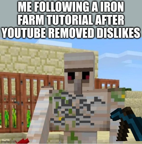Look when it was made | ME FOLLOWING A IRON FARM TUTORIAL AFTER YOUTUBE REMOVED DISLIKES | made w/ Imgflip meme maker