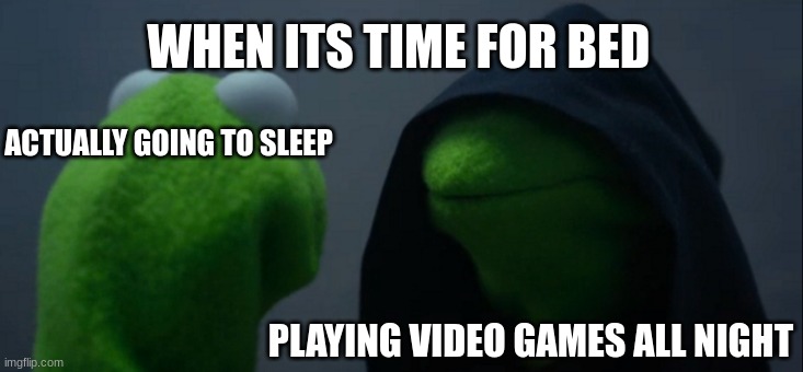 Evil Kermit | WHEN ITS TIME FOR BED; ACTUALLY GOING TO SLEEP; PLAYING VIDEO GAMES ALL NIGHT | image tagged in memes,evil kermit | made w/ Imgflip meme maker