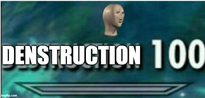 Destruction 100 | DENSTRUCTION | image tagged in destruction 100,meme man | made w/ Imgflip meme maker