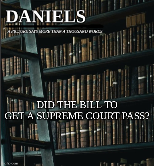 daniels book temp | DID THE BILL TO GET A SUPREME COURT PASS? | image tagged in daniels book temp | made w/ Imgflip meme maker