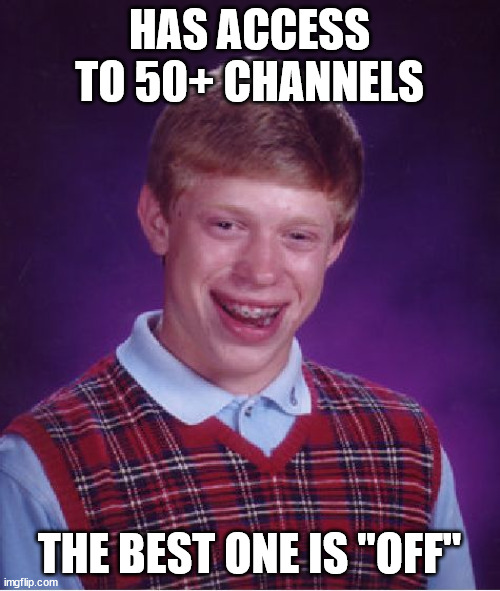Bad Luck Brian Meme | HAS ACCESS TO 50+ CHANNELS THE BEST ONE IS "OFF" | image tagged in memes,bad luck brian | made w/ Imgflip meme maker
