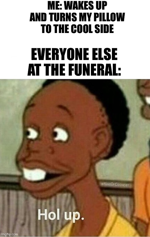 ORIGINAL CONTENT | ME: WAKES UP AND TURNS MY PILLOW TO THE COOL SIDE; EVERYONE ELSE AT THE FUNERAL: | image tagged in funny,memes,funeral,original meme | made w/ Imgflip meme maker
