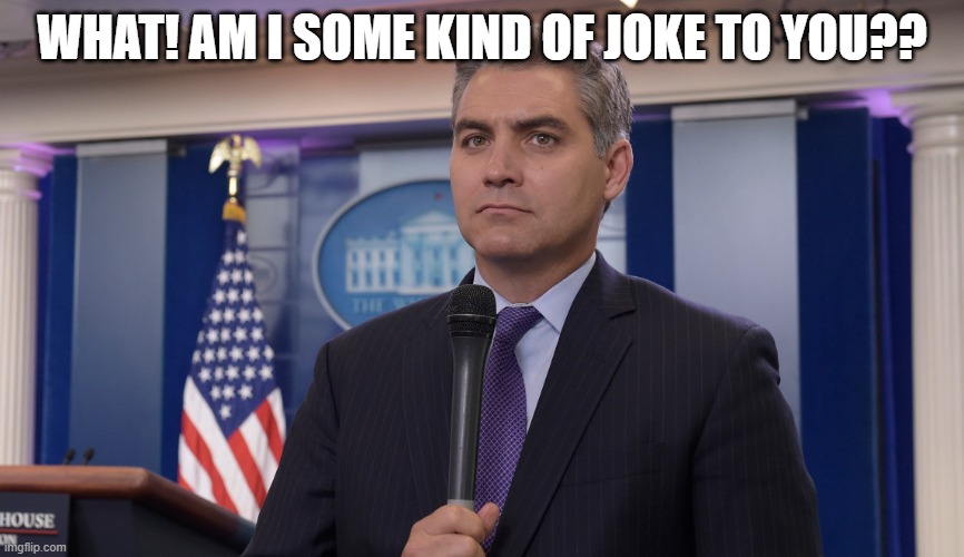 Jim Acosta NBC | WHAT! AM I SOME KIND OF JOKE TO YOU?? | image tagged in jim acosta nbc | made w/ Imgflip meme maker