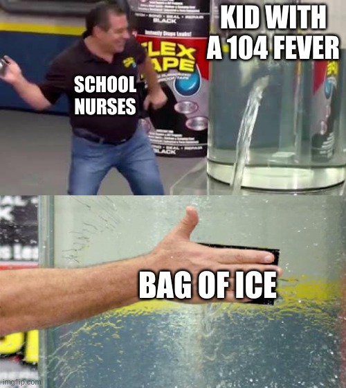 Like it's supposed to fix it | KID WITH A 104 FEVER; SCHOOL NURSES; BAG OF ICE | image tagged in flex tape,school meme | made w/ Imgflip meme maker