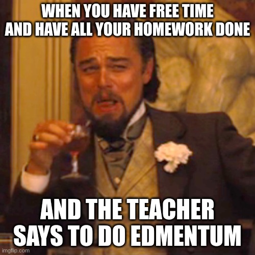 clever title | WHEN YOU HAVE FREE TIME AND HAVE ALL YOUR HOMEWORK DONE; AND THE TEACHER SAYS TO DO EDMENTUM | image tagged in memes,laughing leo,oh wow are you actually reading these tags | made w/ Imgflip meme maker