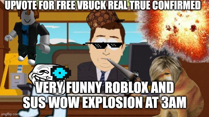 FUCK ALL OF YOU SHITASS MODS | UPVOTE FOR FREE VBUCK REAL TRUE CONFIRMED; VERY FUNNY ROBLOX AND SUS WOW EXPLOSION AT 3AM | image tagged in yeet,mlg,very funny,upvote please,your mom,give mod | made w/ Imgflip meme maker