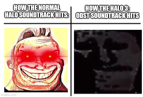Yes |  HOW THE HALO 3: ODST SOUNDTRACK HITS; HOW THE NORMAL HALO SOUNDTRACK HITS: | image tagged in t chart | made w/ Imgflip meme maker