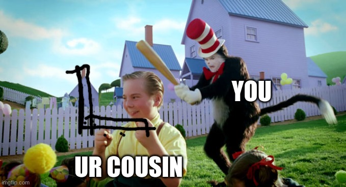 Cat in the hat with a bat. (______ Colorized) | YOU UR COUSIN | image tagged in cat in the hat with a bat ______ colorized | made w/ Imgflip meme maker