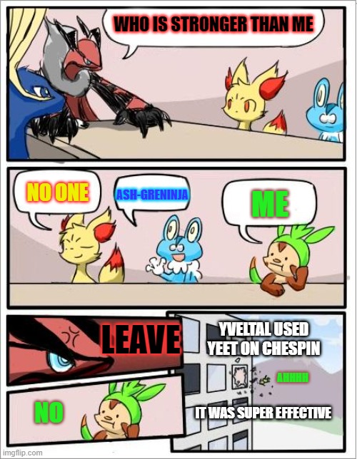Ash-Greninja will never die | WHO IS STRONGER THAN ME; NO ONE; ASH-GRENINJA; ME; LEAVE; YVELTAL USED YEET ON CHESPIN; AHHHH; IT WAS SUPER EFFECTIVE; NO | image tagged in pokemon board meeting,greninja | made w/ Imgflip meme maker