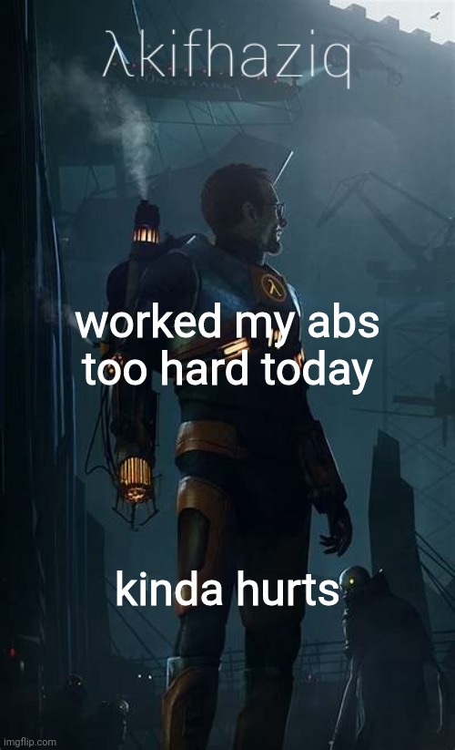 Akifhaziq Hλlf-Life temp | worked my abs too hard today; kinda hurts | image tagged in akifhaziq h lf-life temp | made w/ Imgflip meme maker