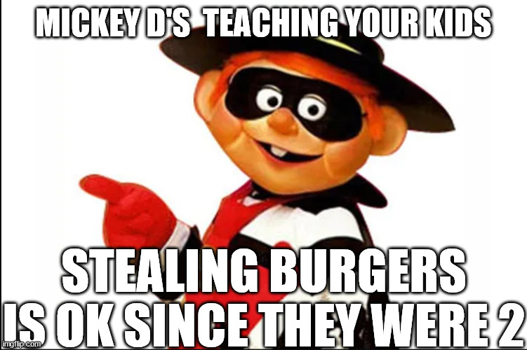 MICKEY D'S  TEACHING YOUR KIDS STEALING BURGERS IS OK SINCE THEY WERE 2 | made w/ Imgflip meme maker