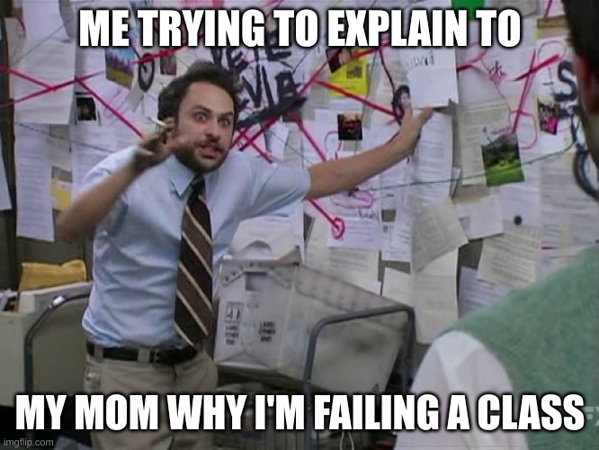 Give me about half an hour to explain | ME TRYING TO EXPLAIN TO; MY MOM WHY I'M FAILING A CLASS | image tagged in charlie conspiracy always sunny in philidelphia,bad grades | made w/ Imgflip meme maker