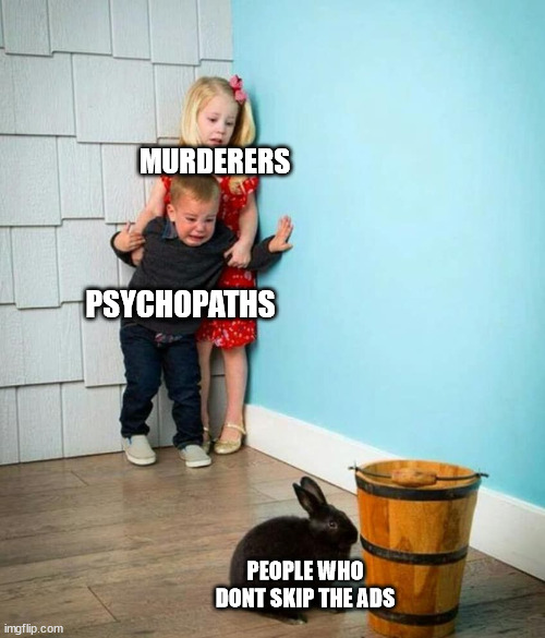 ad skipp |  MURDERERS; PSYCHOPATHS; PEOPLE WHO DONT SKIP THE ADS | image tagged in children scared of rabbit,memes,funny memes,bunny,rabbit,ads | made w/ Imgflip meme maker