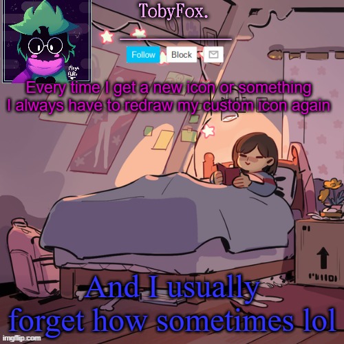 idk | Every time I get a new icon or something I always have to redraw my custom icon again; And I usually forget how sometimes lol | image tagged in tobyfox announcement | made w/ Imgflip meme maker