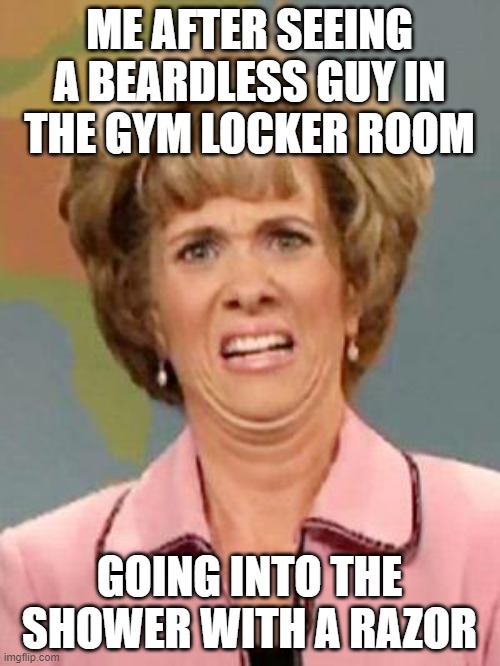 Grossed Out | ME AFTER SEEING A BEARDLESS GUY IN THE GYM LOCKER ROOM GOING INTO THE SHOWER WITH A RAZOR | image tagged in grossed out | made w/ Imgflip meme maker