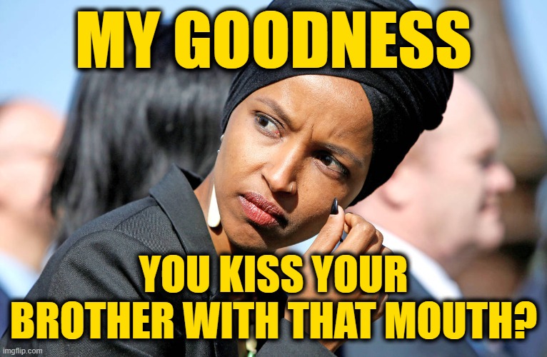 Ilhan Omar | MY GOODNESS YOU KISS YOUR BROTHER WITH THAT MOUTH? | image tagged in ilhan omar | made w/ Imgflip meme maker