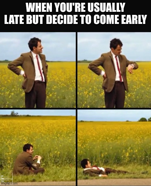 was this really worth it? | WHEN YOU'RE USUALLY LATE BUT DECIDE TO COME EARLY | image tagged in mr bean waiting | made w/ Imgflip meme maker