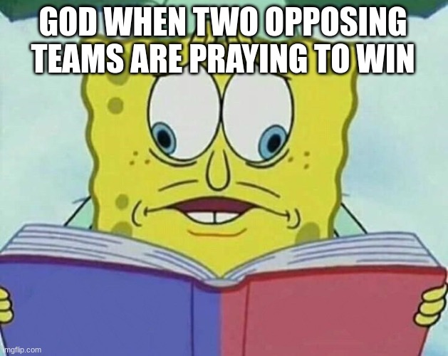 cross eyed spongebob | GOD WHEN TWO OPPOSING TEAMS ARE PRAYING TO WIN | image tagged in cross eyed spongebob | made w/ Imgflip meme maker