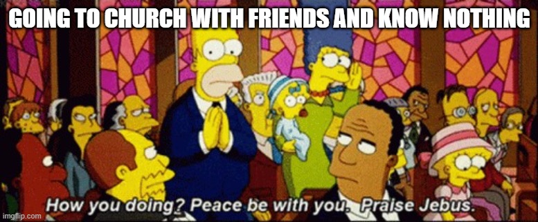 jebus | GOING TO CHURCH WITH FRIENDS AND KNOW NOTHING | image tagged in jebus | made w/ Imgflip meme maker