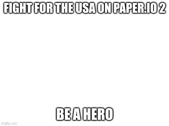 Blank White Template | FIGHT FOR THE USA ON PAPER.IO 2; BE A HERO | image tagged in blank white template | made w/ Imgflip meme maker