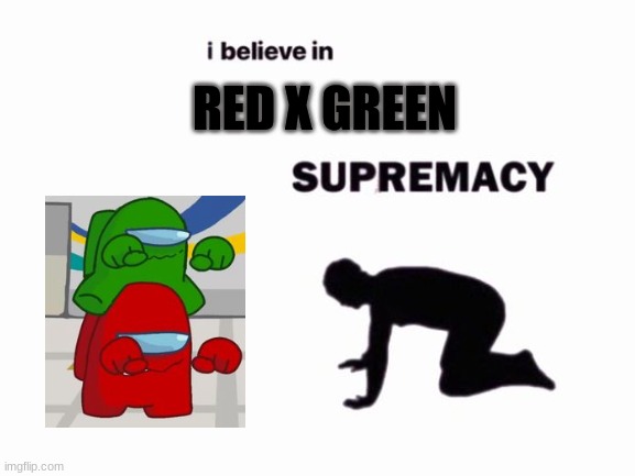 i believe in blank supremacy | RED X GREEN | image tagged in i believe in blank supremacy | made w/ Imgflip meme maker
