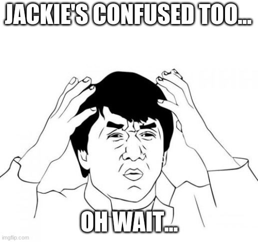 Jackie Chan WTF Meme | JACKIE'S CONFUSED TOO... OH WAIT... | image tagged in memes,jackie chan wtf | made w/ Imgflip meme maker