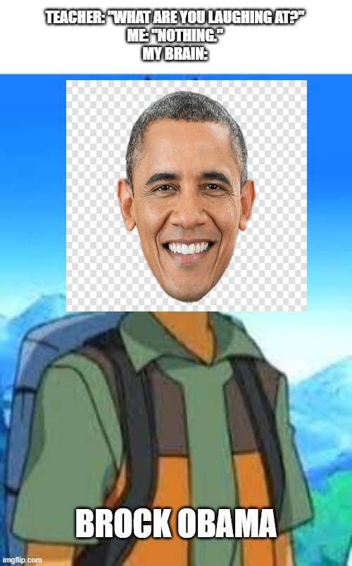 Nothing to see here | TEACHER: "WHAT ARE YOU LAUGHING AT?"
ME: "NOTHING."
MY BRAIN:; BROCK OBAMA | made w/ Imgflip meme maker