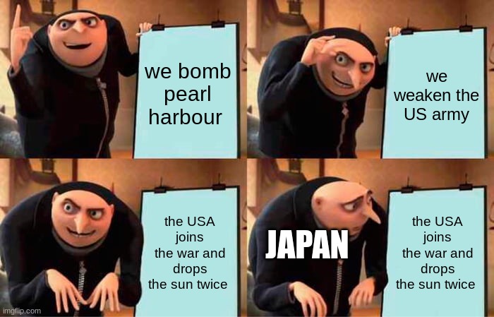 Gru's Plan | we bomb pearl harbour; we weaken the US army; the USA joins the war and drops the sun twice; the USA joins the war and drops the sun twice; JAPAN | image tagged in memes,gru's plan | made w/ Imgflip meme maker