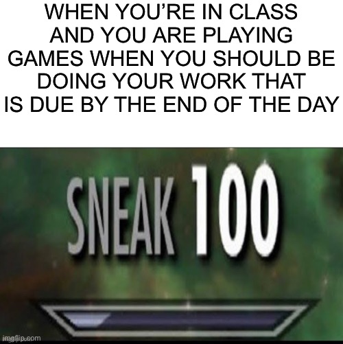 I CHANGED 3 OF THE WORDS SO IT’S ORIGINAL (ICEU) | WHEN YOU’RE IN CLASS AND YOU ARE PLAYING GAMES WHEN YOU SHOULD BE DOING YOUR WORK THAT IS DUE BY THE END OF THE DAY | image tagged in iceu | made w/ Imgflip meme maker