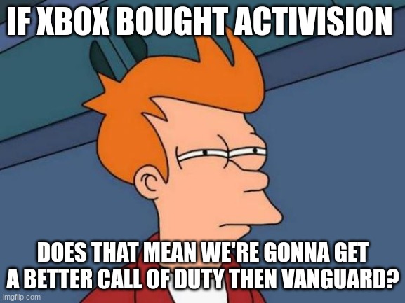 Futurama Fry | IF XBOX BOUGHT ACTIVISION; DOES THAT MEAN WE'RE GONNA GET A BETTER CALL OF DUTY THEN VANGUARD? | image tagged in memes,futurama fry | made w/ Imgflip meme maker