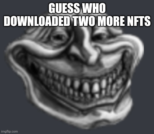 Realistic Troll Face | GUESS WHO DOWNLOADED TWO MORE NFTS | image tagged in realistic troll face | made w/ Imgflip meme maker