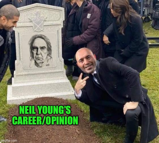 NEIL YOUNG’S CAREER/OPINION | image tagged in funny memes,maga,joe rogan | made w/ Imgflip meme maker