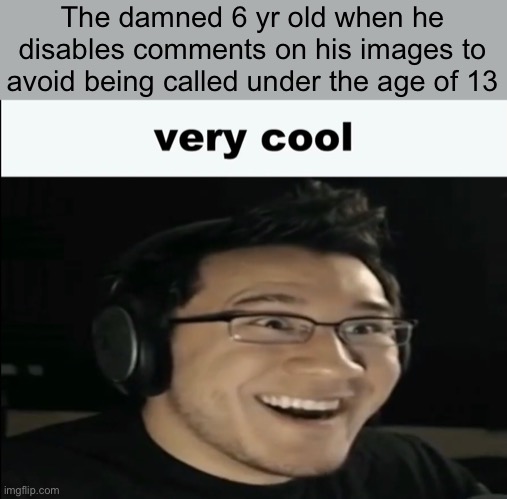 Based on true stories | The damned 6 yr old when he disables comments on his images to avoid being called under the age of 13 | made w/ Imgflip meme maker