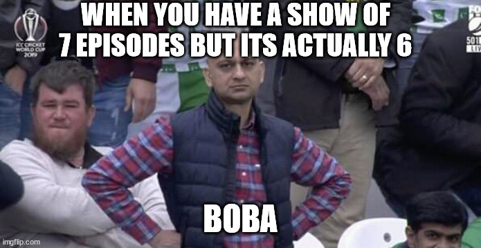Annoyed man | WHEN YOU HAVE A SHOW OF 7 EPISODES BUT ITS ACTUALLY 6; BOBA | image tagged in annoyed man | made w/ Imgflip meme maker
