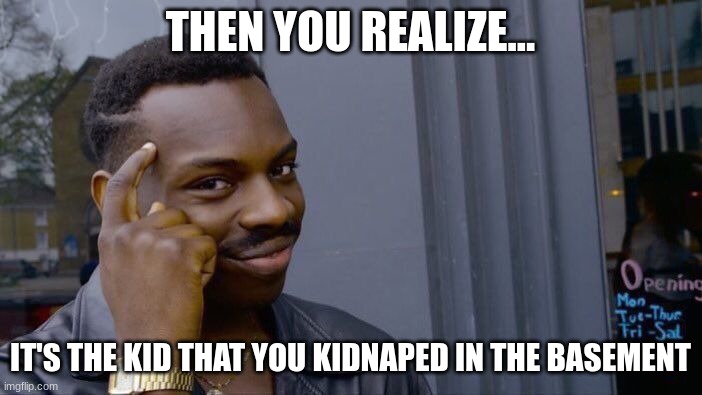 Roll Safe Think About It Meme | THEN YOU REALIZE... IT'S THE KID THAT YOU KIDNAPED IN THE BASEMENT | image tagged in memes,roll safe think about it | made w/ Imgflip meme maker