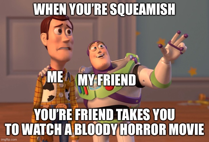 X, X Everywhere Meme | WHEN YOU’RE SQUEAMISH; ME; MY FRIEND; YOU’RE FRIEND TAKES YOU TO WATCH A BLOODY HORROR MOVIE | image tagged in memes,x x everywhere | made w/ Imgflip meme maker