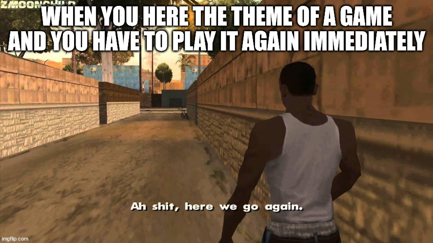 Here we go again | WHEN YOU HERE THE THEME OF A GAME AND YOU HAVE TO PLAY IT AGAIN IMMEDIATELY | image tagged in here we go again | made w/ Imgflip meme maker