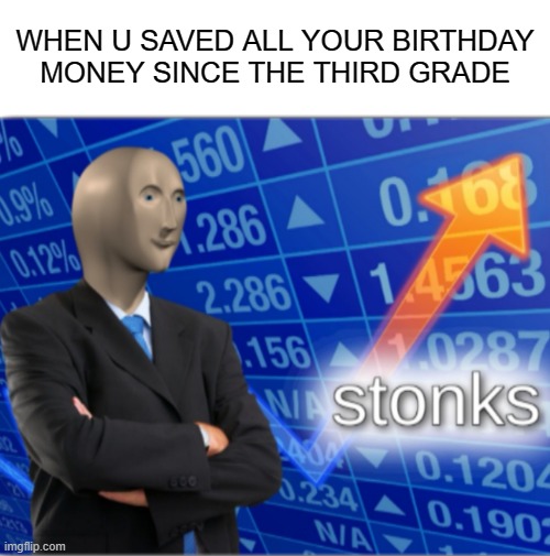 STONKS |  WHEN U SAVED ALL YOUR BIRTHDAY MONEY SINCE THE THIRD GRADE | image tagged in stonks,money | made w/ Imgflip meme maker