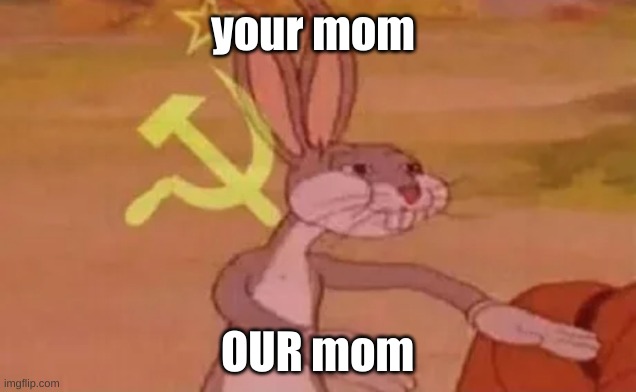 ur mom | your mom; OUR mom | image tagged in bugs bunny communist | made w/ Imgflip meme maker