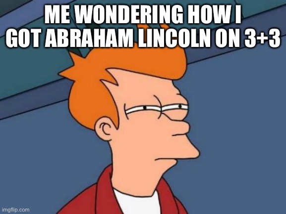 Futurama Fry Meme | ME WONDERING HOW I GOT ABRAHAM LINCOLN ON 3+3 | image tagged in memes,futurama fry | made w/ Imgflip meme maker