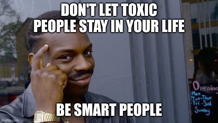 Be smart | DON'T LET TOXIC PEOPLE STAY IN YOUR LIFE; BE SMART PEOPLE | image tagged in memes,roll safe think about it,toxic,better | made w/ Imgflip meme maker